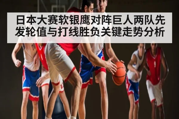 日本大赛软银鹰对阵巨人两队先发轮值与打线胜负关键走势分析